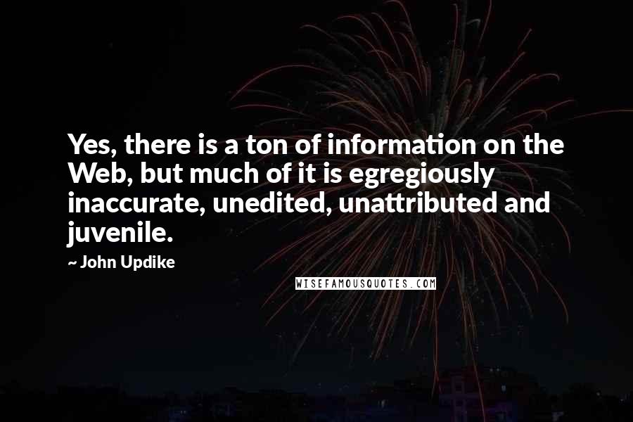 John Updike Quotes: Yes, there is a ton of information on the Web, but much of it is egregiously inaccurate, unedited, unattributed and juvenile.