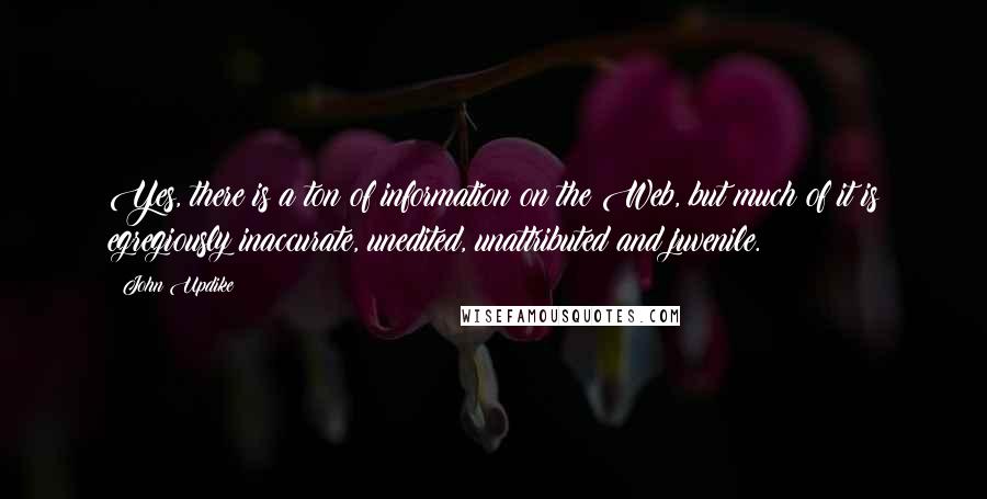 John Updike Quotes: Yes, there is a ton of information on the Web, but much of it is egregiously inaccurate, unedited, unattributed and juvenile.