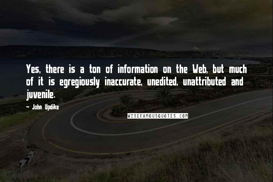 John Updike Quotes: Yes, there is a ton of information on the Web, but much of it is egregiously inaccurate, unedited, unattributed and juvenile.