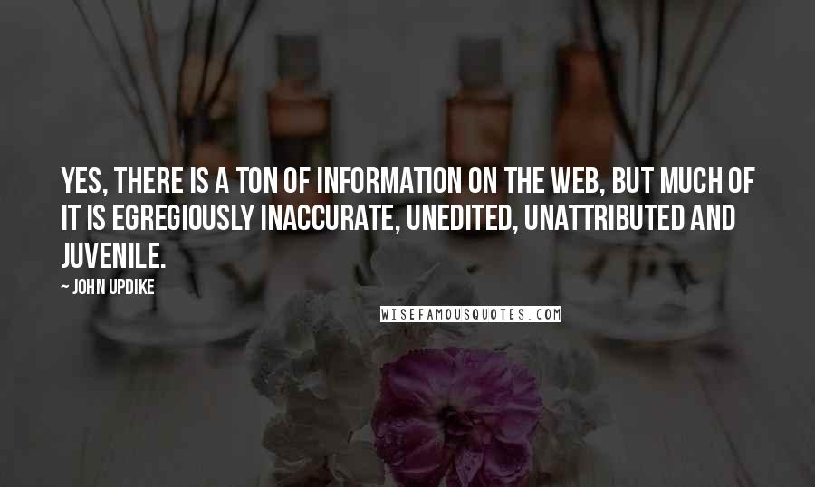 John Updike Quotes: Yes, there is a ton of information on the Web, but much of it is egregiously inaccurate, unedited, unattributed and juvenile.