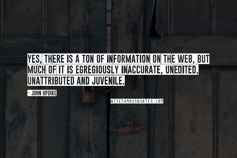 John Updike Quotes: Yes, there is a ton of information on the Web, but much of it is egregiously inaccurate, unedited, unattributed and juvenile.