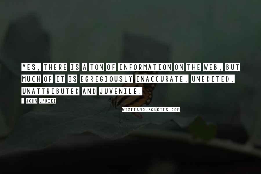 John Updike Quotes: Yes, there is a ton of information on the Web, but much of it is egregiously inaccurate, unedited, unattributed and juvenile.