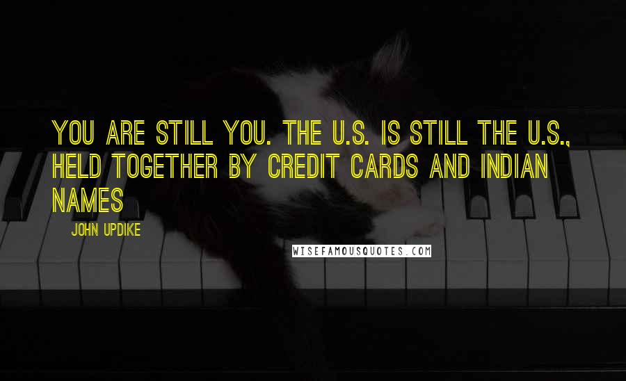 John Updike Quotes: You are still you. The U.S. is still the U.S., held together by credit cards and Indian names