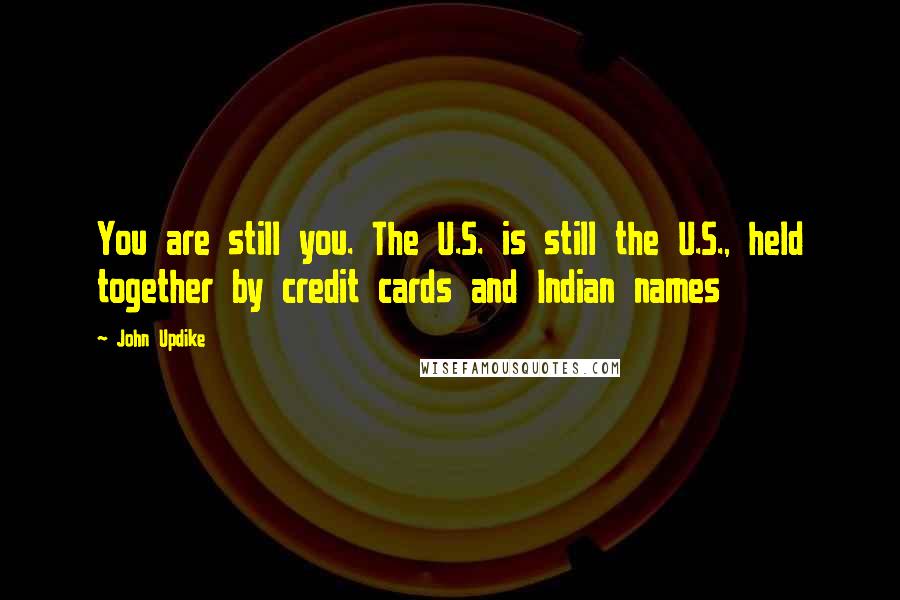 John Updike Quotes: You are still you. The U.S. is still the U.S., held together by credit cards and Indian names