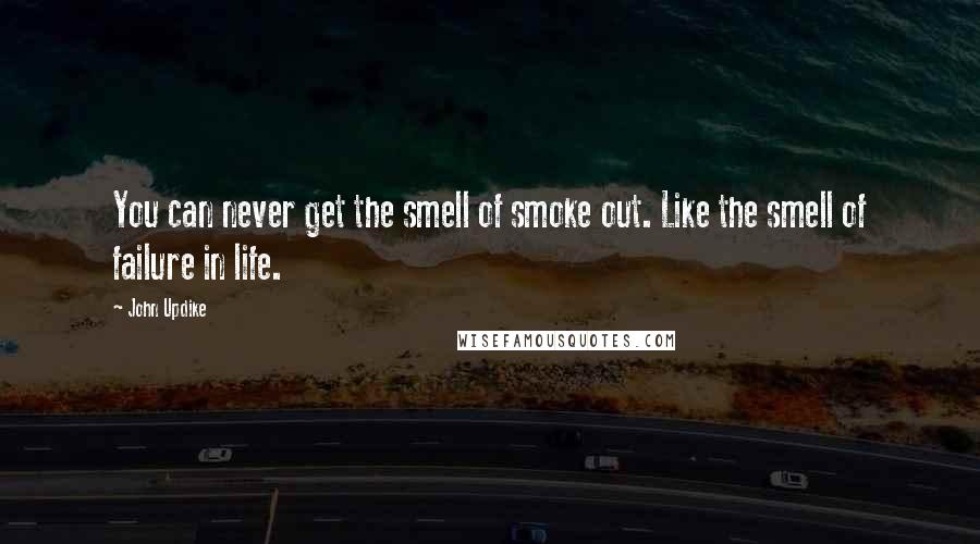 John Updike Quotes: You can never get the smell of smoke out. Like the smell of failure in life.