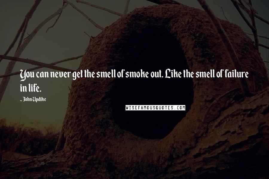 John Updike Quotes: You can never get the smell of smoke out. Like the smell of failure in life.