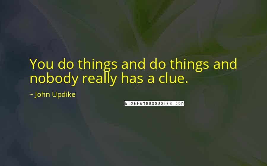 John Updike Quotes: You do things and do things and nobody really has a clue.