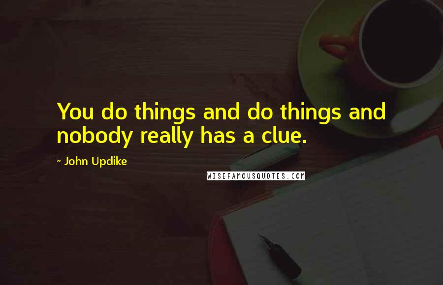 John Updike Quotes: You do things and do things and nobody really has a clue.