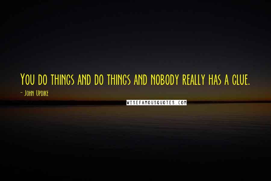 John Updike Quotes: You do things and do things and nobody really has a clue.