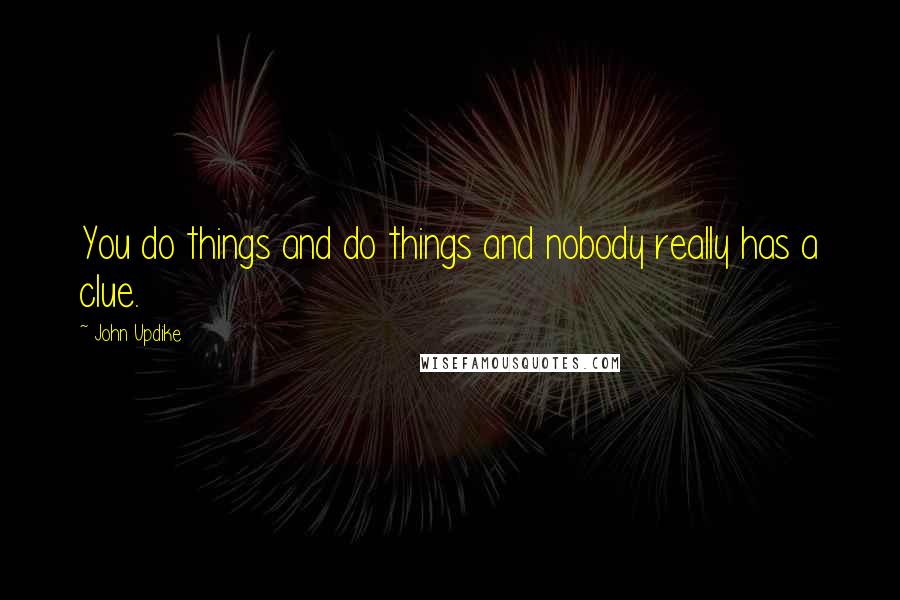 John Updike Quotes: You do things and do things and nobody really has a clue.