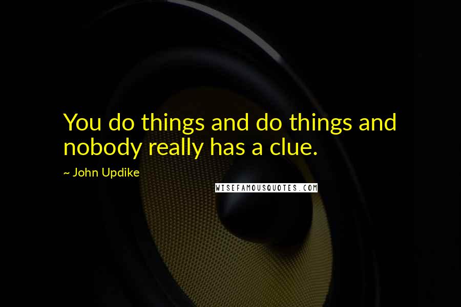 John Updike Quotes: You do things and do things and nobody really has a clue.