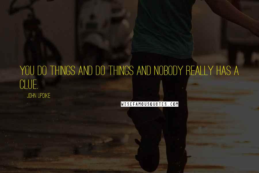 John Updike Quotes: You do things and do things and nobody really has a clue.