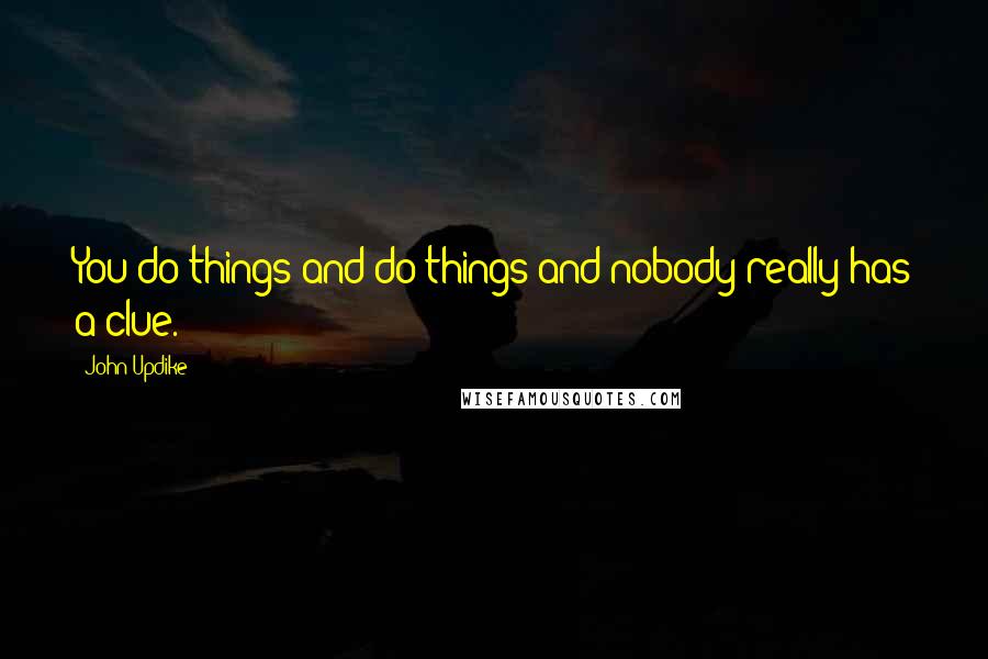 John Updike Quotes: You do things and do things and nobody really has a clue.