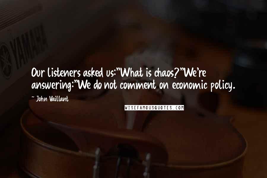 John Vaillant Quotes: Our listeners asked us:"What is chaos?"We're answering:"We do not comment on economic policy.