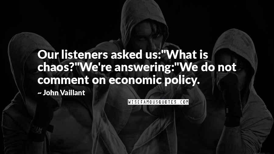 John Vaillant Quotes: Our listeners asked us:"What is chaos?"We're answering:"We do not comment on economic policy.