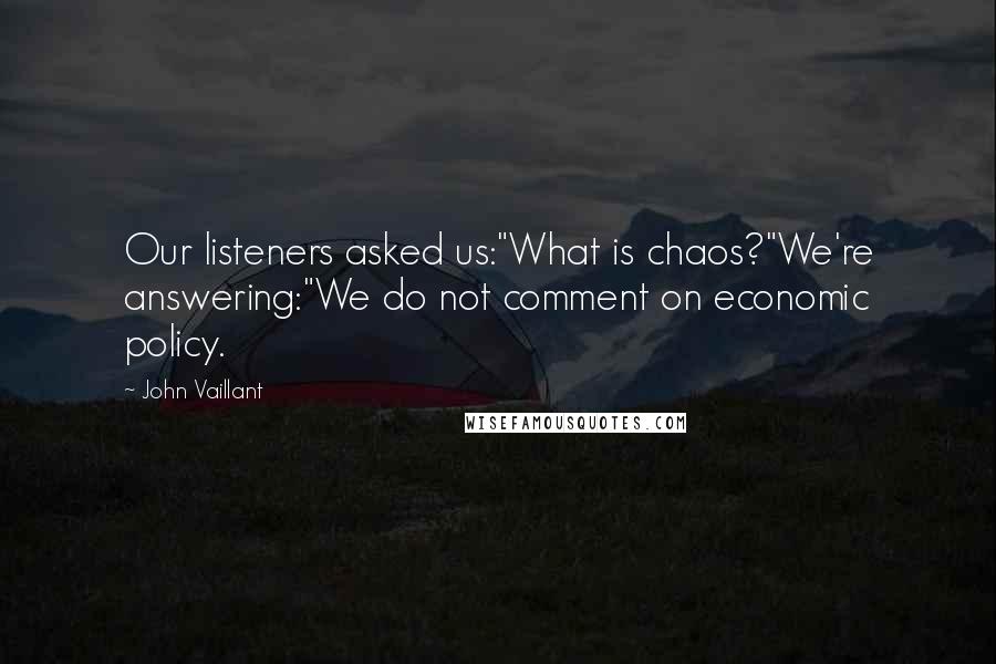 John Vaillant Quotes: Our listeners asked us:"What is chaos?"We're answering:"We do not comment on economic policy.