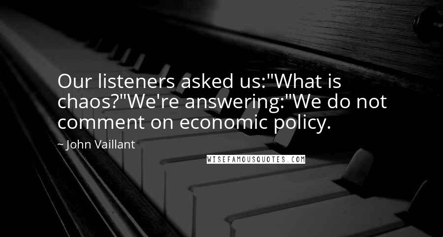 John Vaillant Quotes: Our listeners asked us:"What is chaos?"We're answering:"We do not comment on economic policy.