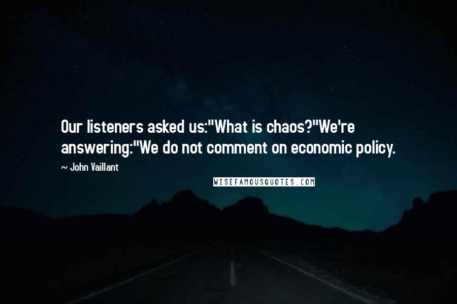 John Vaillant Quotes: Our listeners asked us:"What is chaos?"We're answering:"We do not comment on economic policy.