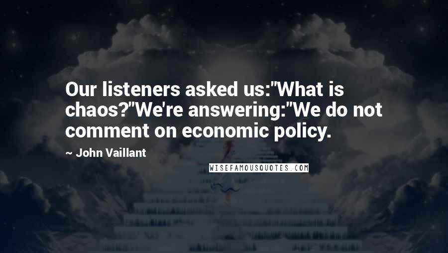 John Vaillant Quotes: Our listeners asked us:"What is chaos?"We're answering:"We do not comment on economic policy.