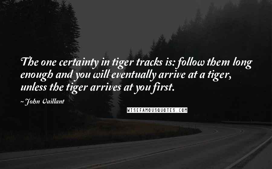 John Vaillant Quotes: The one certainty in tiger tracks is: follow them long enough and you will eventually arrive at a tiger, unless the tiger arrives at you first.