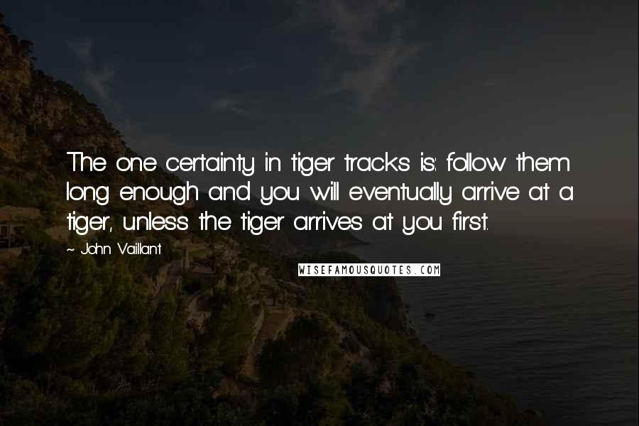 John Vaillant Quotes: The one certainty in tiger tracks is: follow them long enough and you will eventually arrive at a tiger, unless the tiger arrives at you first.