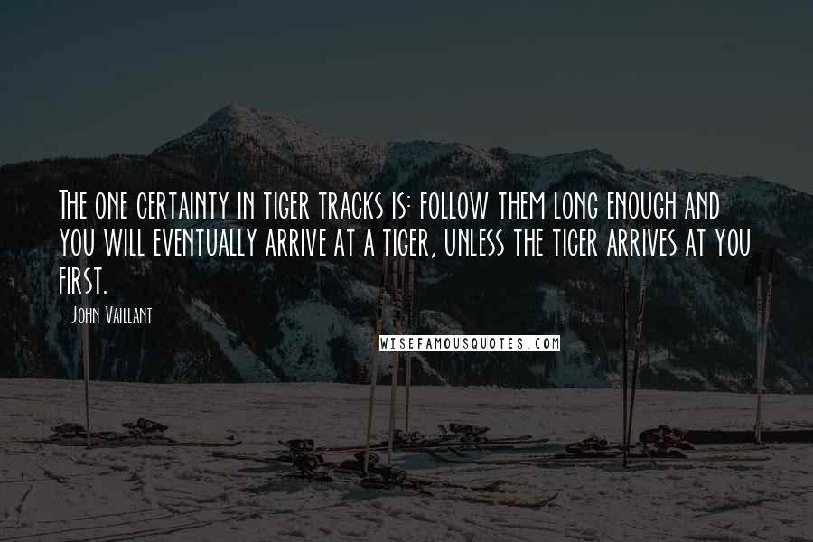 John Vaillant Quotes: The one certainty in tiger tracks is: follow them long enough and you will eventually arrive at a tiger, unless the tiger arrives at you first.