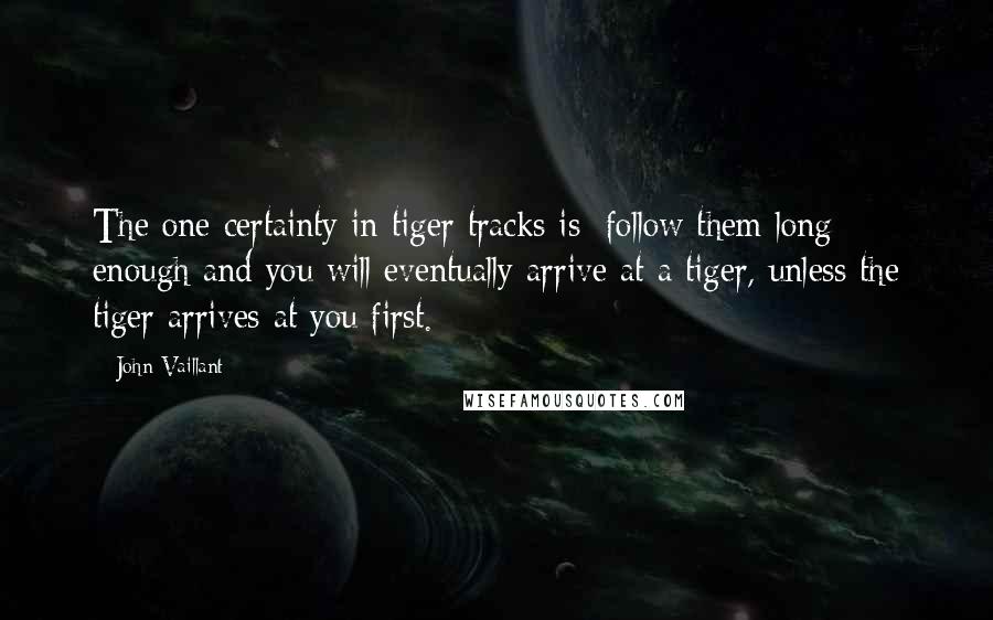 John Vaillant Quotes: The one certainty in tiger tracks is: follow them long enough and you will eventually arrive at a tiger, unless the tiger arrives at you first.