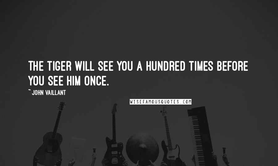 John Vaillant Quotes: The tiger will see you a hundred times before you see him once.