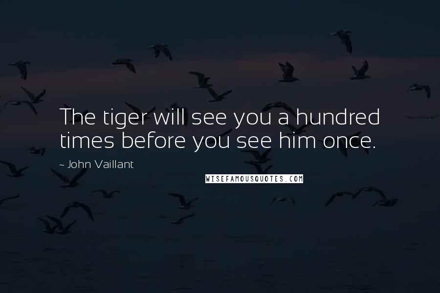 John Vaillant Quotes: The tiger will see you a hundred times before you see him once.