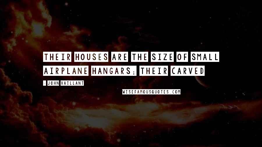 John Vaillant Quotes: Their houses are the size of small airplane hangars; their carved