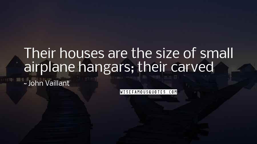 John Vaillant Quotes: Their houses are the size of small airplane hangars; their carved