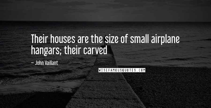 John Vaillant Quotes: Their houses are the size of small airplane hangars; their carved