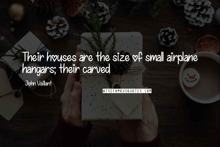 John Vaillant Quotes: Their houses are the size of small airplane hangars; their carved