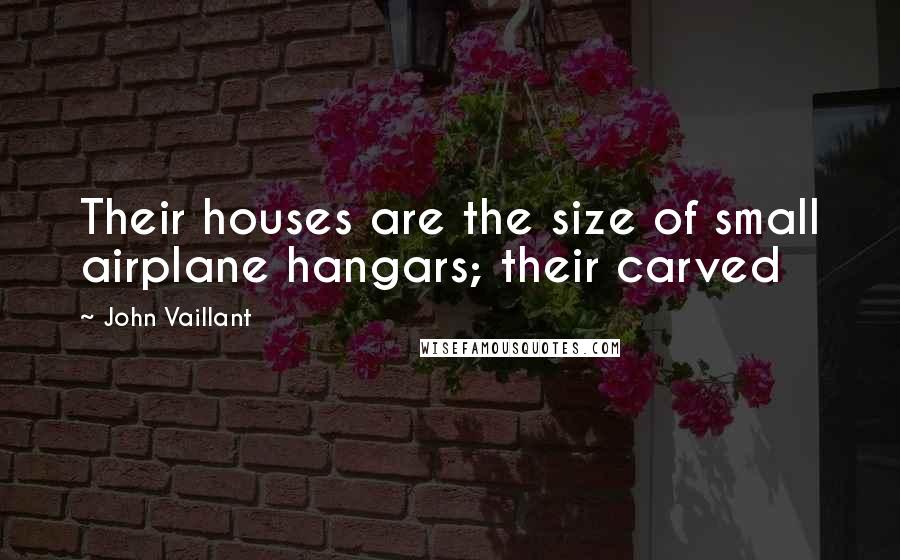 John Vaillant Quotes: Their houses are the size of small airplane hangars; their carved