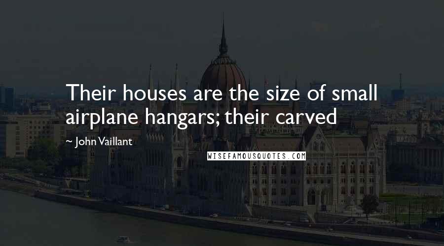 John Vaillant Quotes: Their houses are the size of small airplane hangars; their carved