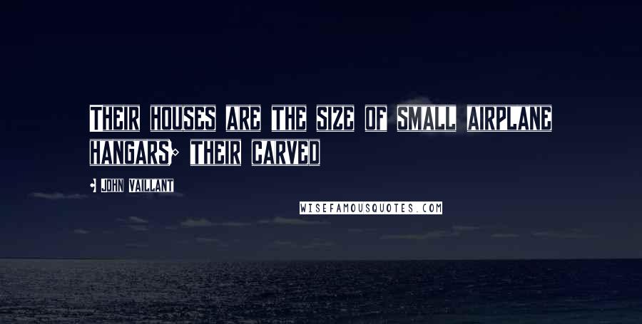 John Vaillant Quotes: Their houses are the size of small airplane hangars; their carved