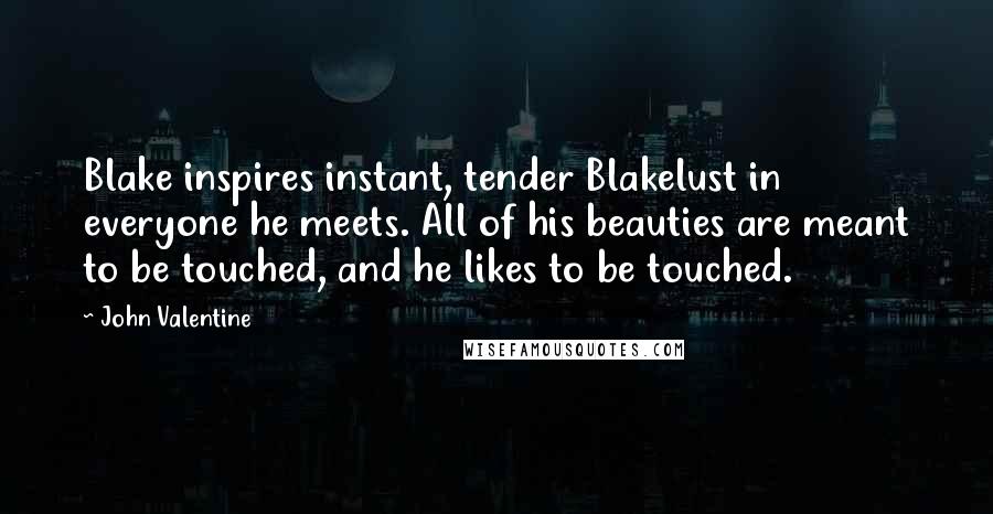 John Valentine Quotes: Blake inspires instant, tender Blakelust in everyone he meets. All of his beauties are meant to be touched, and he likes to be touched.