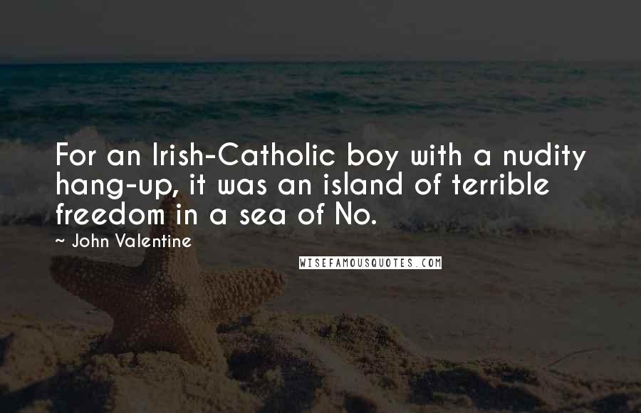 John Valentine Quotes: For an Irish-Catholic boy with a nudity hang-up, it was an island of terrible freedom in a sea of No.