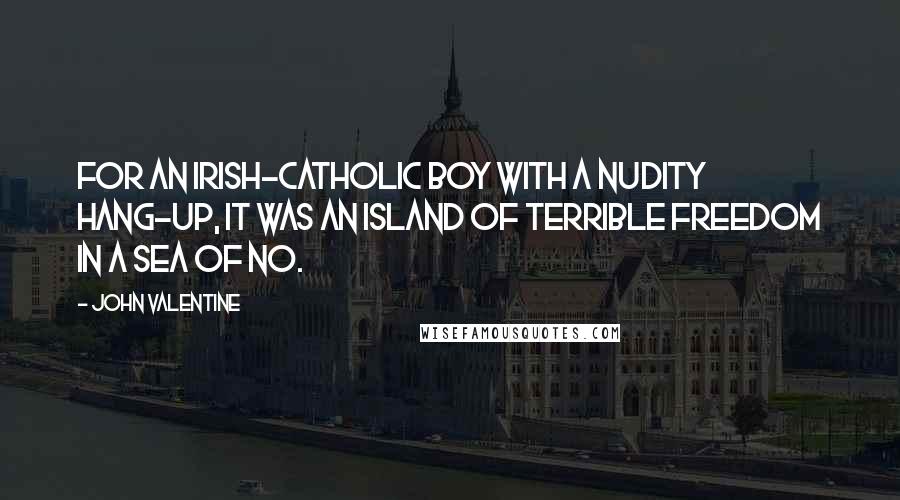 John Valentine Quotes: For an Irish-Catholic boy with a nudity hang-up, it was an island of terrible freedom in a sea of No.