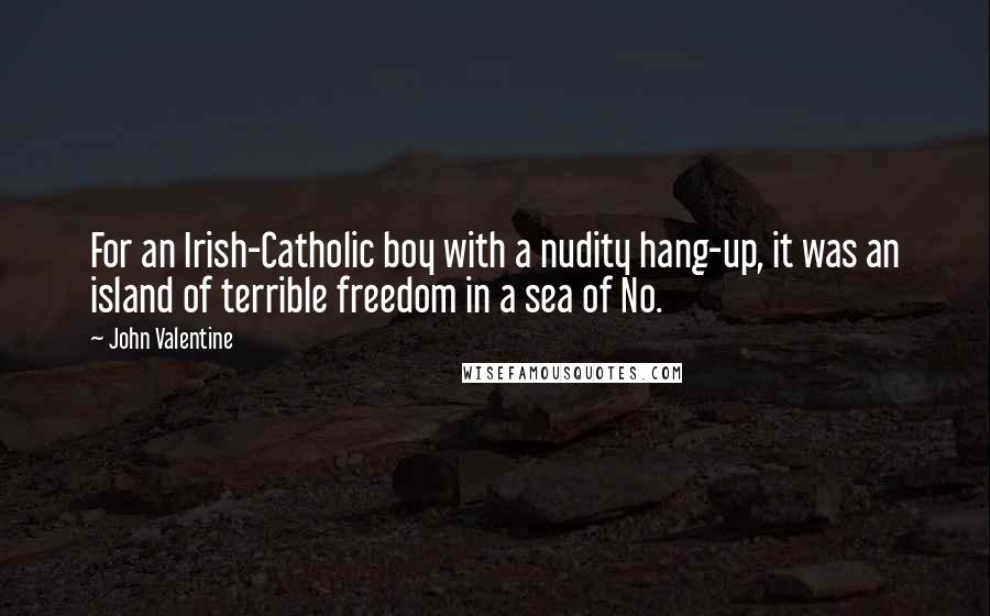 John Valentine Quotes: For an Irish-Catholic boy with a nudity hang-up, it was an island of terrible freedom in a sea of No.