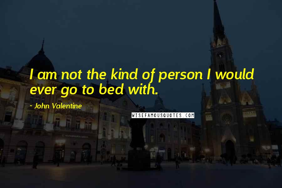 John Valentine Quotes: I am not the kind of person I would ever go to bed with.