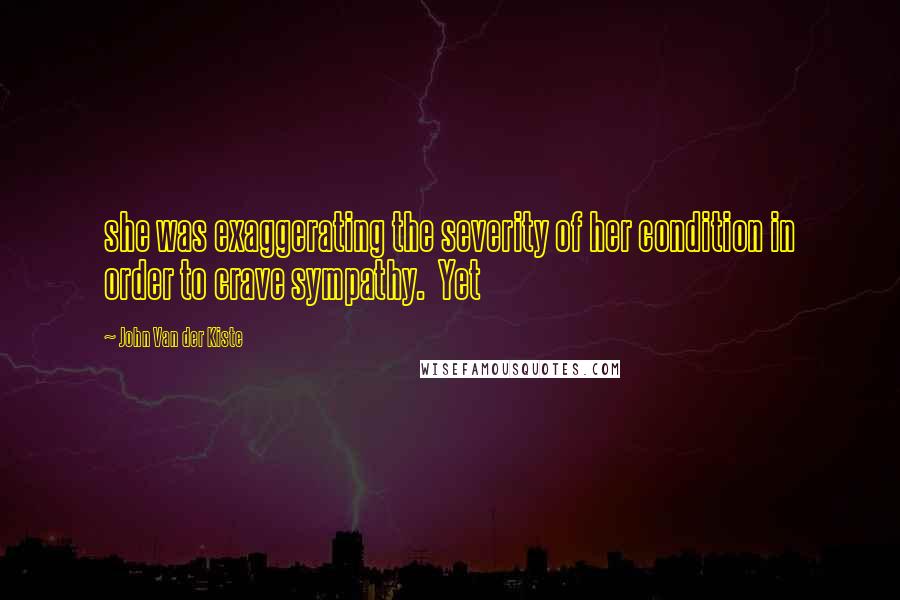John Van Der Kiste Quotes: she was exaggerating the severity of her condition in order to crave sympathy.  Yet