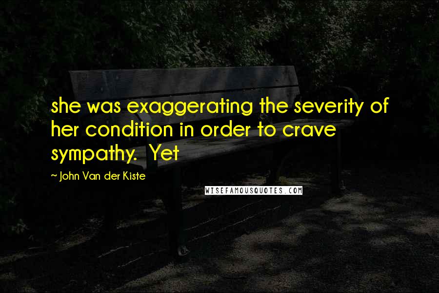 John Van Der Kiste Quotes: she was exaggerating the severity of her condition in order to crave sympathy.  Yet