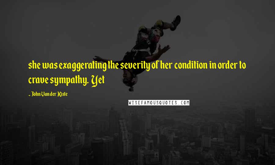 John Van Der Kiste Quotes: she was exaggerating the severity of her condition in order to crave sympathy.  Yet