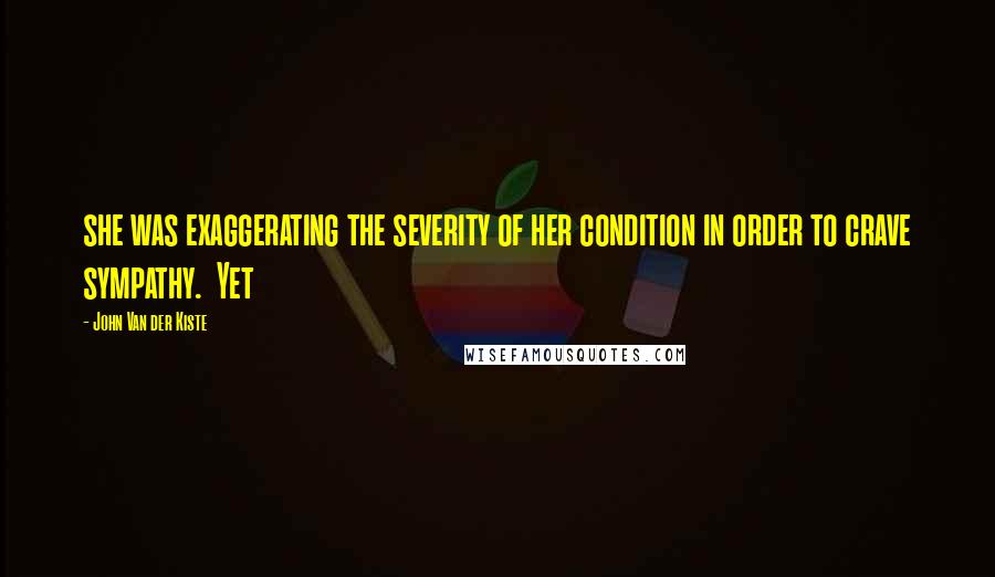 John Van Der Kiste Quotes: she was exaggerating the severity of her condition in order to crave sympathy.  Yet