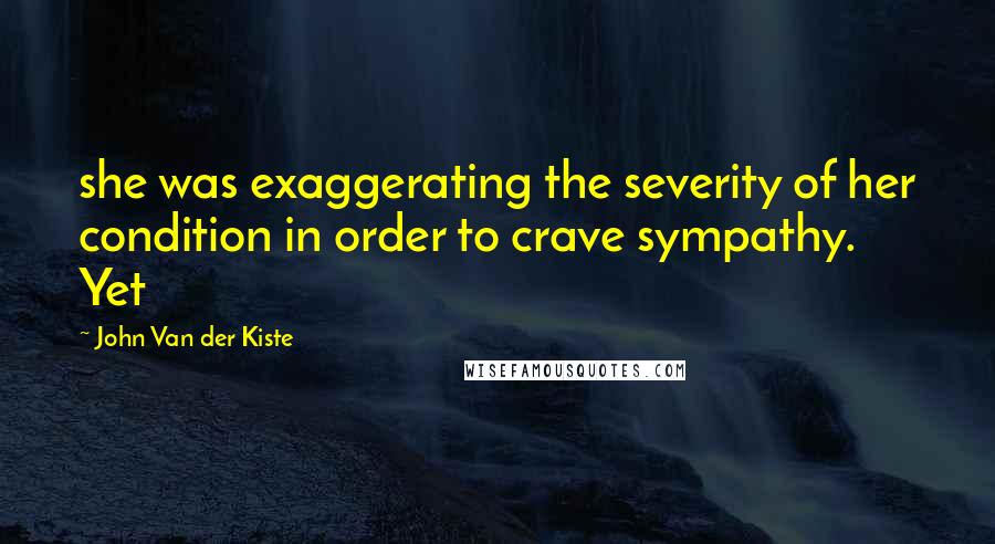 John Van Der Kiste Quotes: she was exaggerating the severity of her condition in order to crave sympathy.  Yet