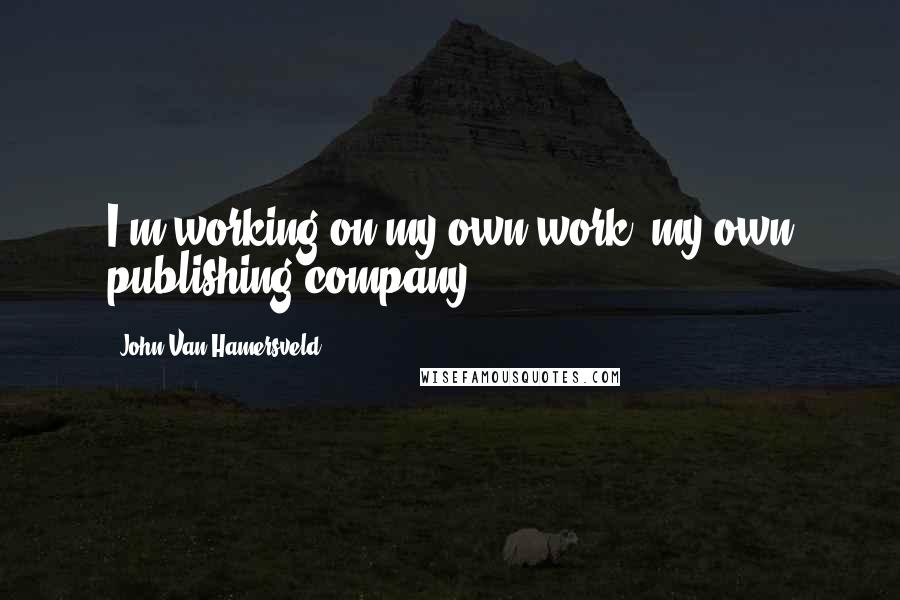 John Van Hamersveld Quotes: I'm working on my own work, my own publishing company.