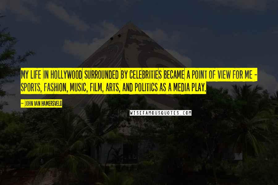 John Van Hamersveld Quotes: My life in Hollywood surrounded by celebrities became a point of view for me - sports, fashion, music, film, arts, and politics as a media play.