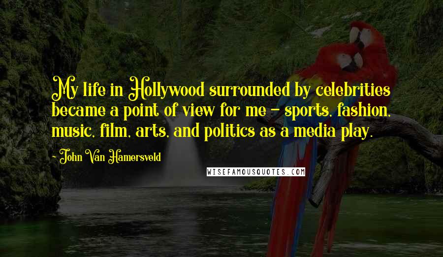 John Van Hamersveld Quotes: My life in Hollywood surrounded by celebrities became a point of view for me - sports, fashion, music, film, arts, and politics as a media play.