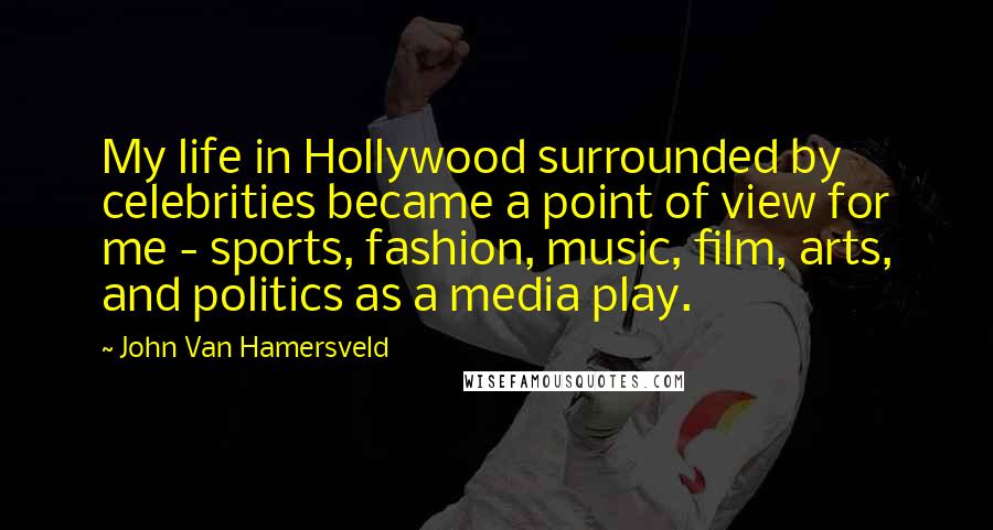 John Van Hamersveld Quotes: My life in Hollywood surrounded by celebrities became a point of view for me - sports, fashion, music, film, arts, and politics as a media play.